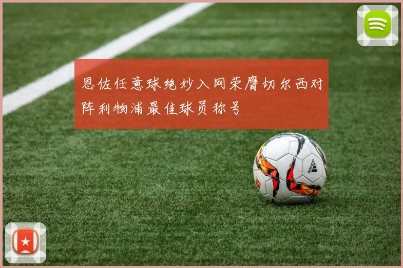 恩佐任意球绝妙入网荣膺切尔西对阵利物浦最佳球员称号