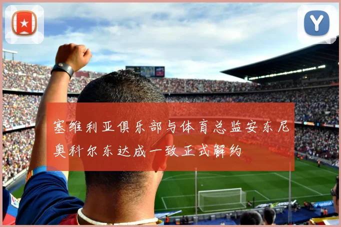 塞维利亚俱乐部与体育总监安东尼奥科尔东达成一致正式解约