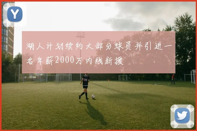 湖人计划续约大部分球员并引进一名年薪2000万内线新援