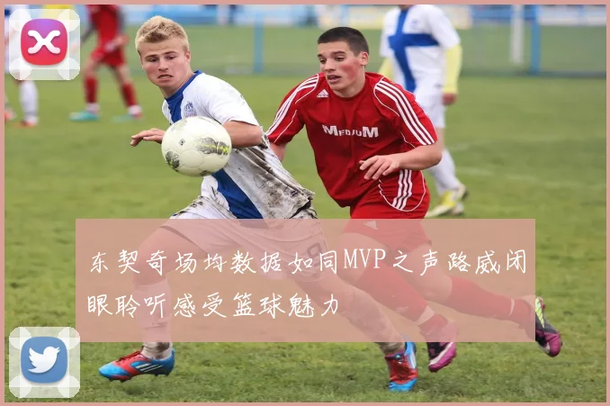 东契奇场均数据如同MVP之声路威闭眼聆听感受篮球魅力