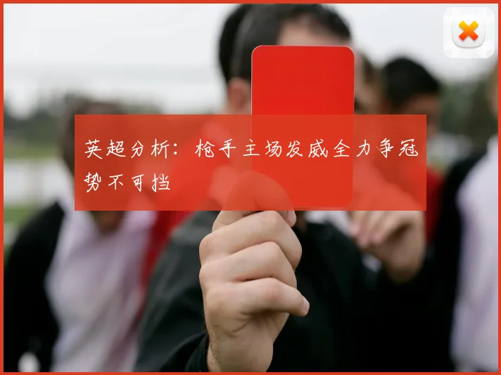 英超分析：枪手主场发威全力争冠势不可挡