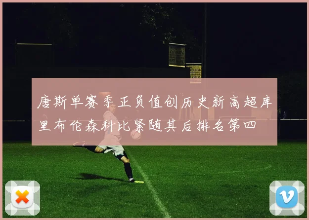 唐斯单赛季正负值创历史新高超库里布伦森科比紧随其后排名第四