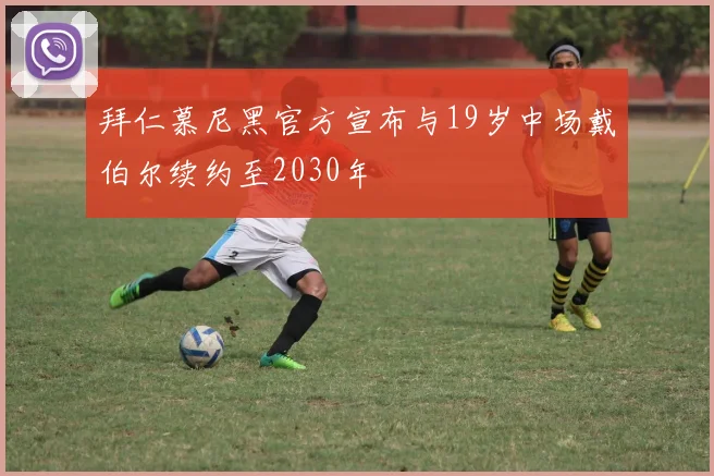 拜仁慕尼黑官方宣布与19岁中场戴伯尔续约至2030年