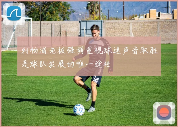 利物浦老板强调重视球迷声音取胜是球队发展的唯一途径