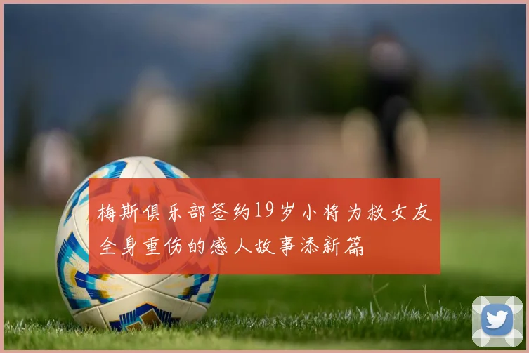 梅斯俱乐部签约19岁小将为救女友全身重伤的感人故事添新篇